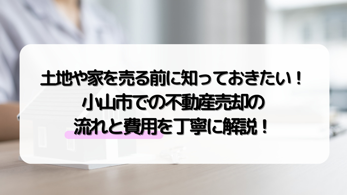 小山市で土地や家を売却するなら？手続きの流れと費用をわかりや...の画像