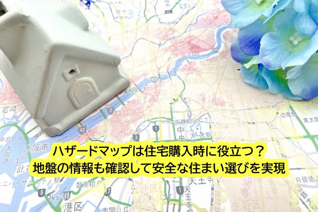 ハザードマップは住宅購入時に役立つ？地盤の情報も確認して安全...の画像