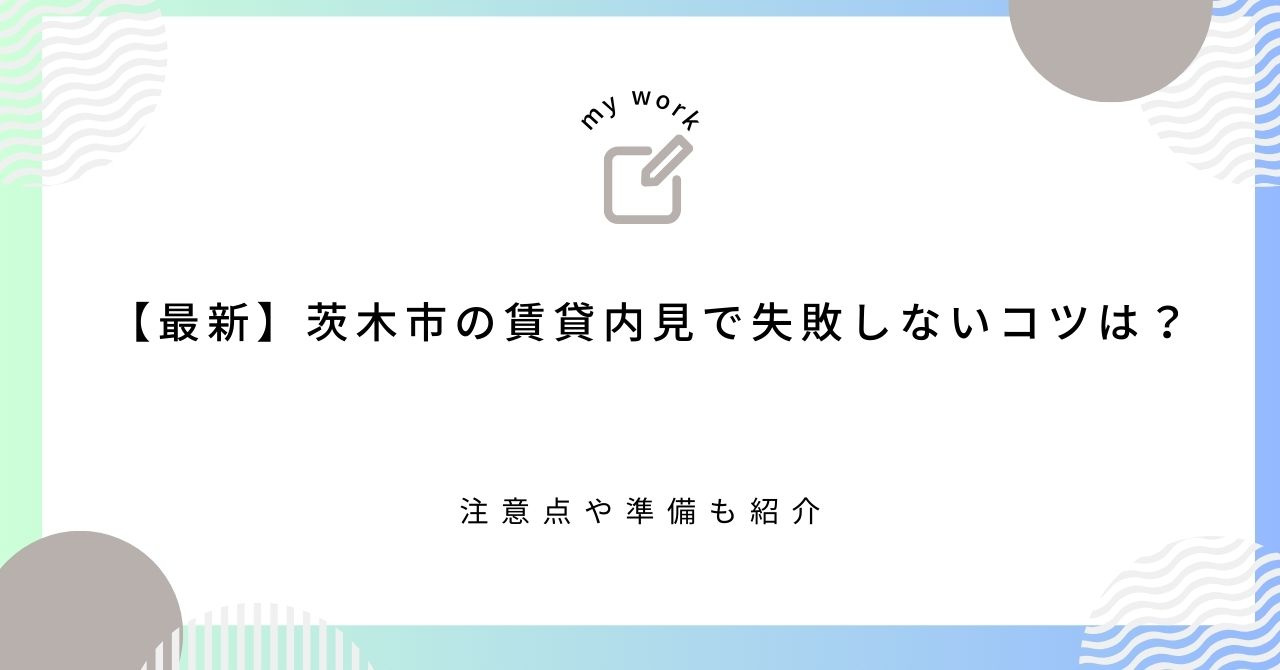 【最新】茨木市の賃貸内見で失敗しないコツは？注意点や準備も紹...の画像