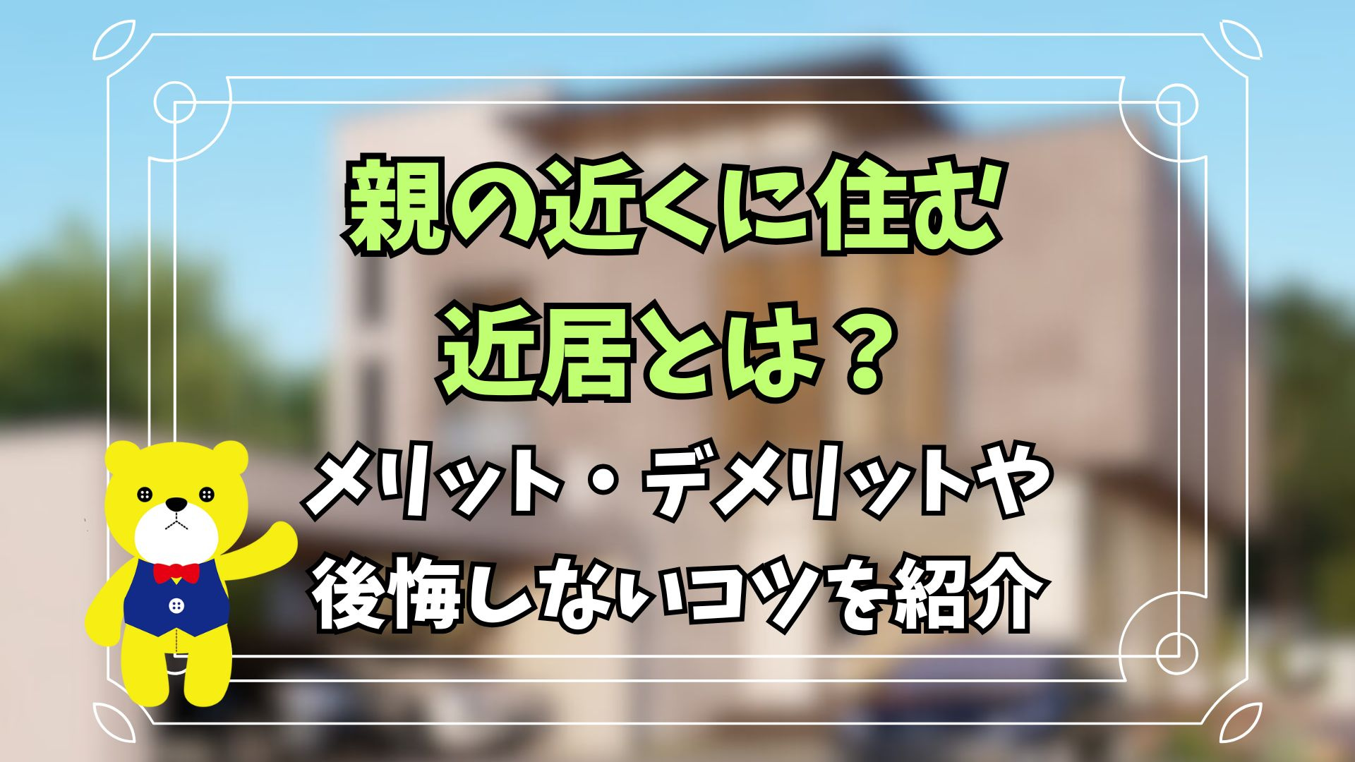 親の近くに住む近居とは？メリット・デメリットや後悔しないコツ...の画像