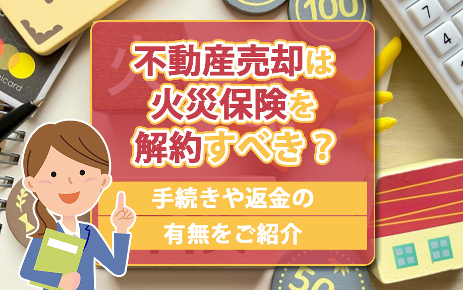 不動産売却は火災保険を解約すべき？手続きや返金の有無をご紹介...の画像