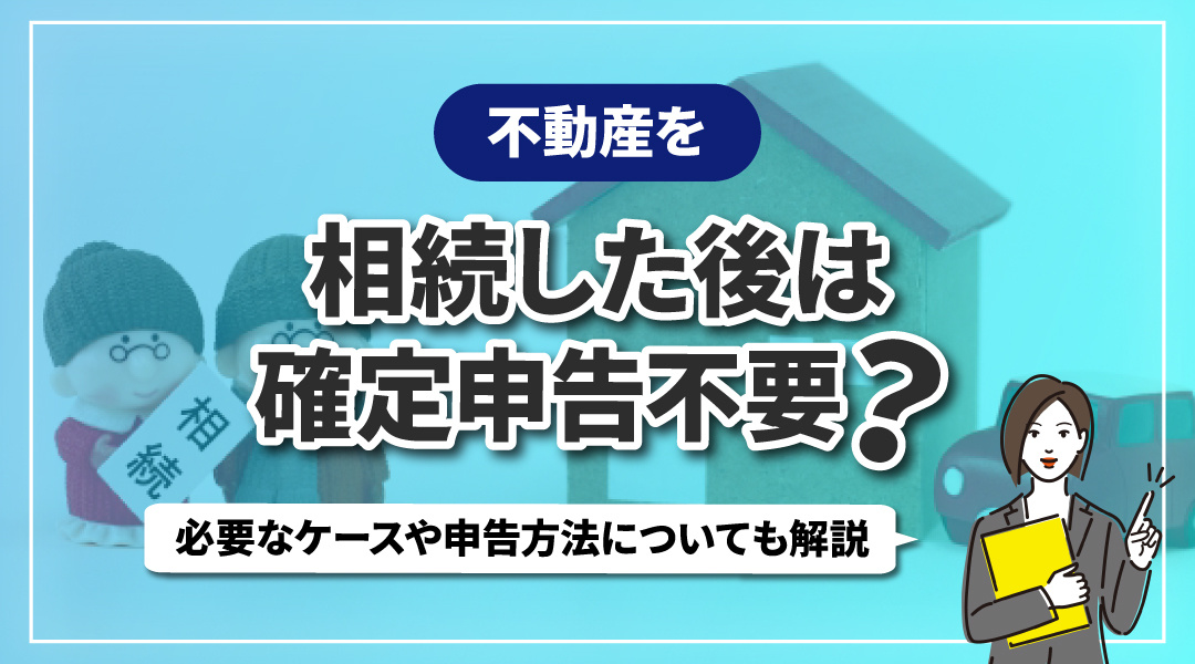 不動産を相続した後は確定申告不要？必要なケースや申告方法につ...の画像