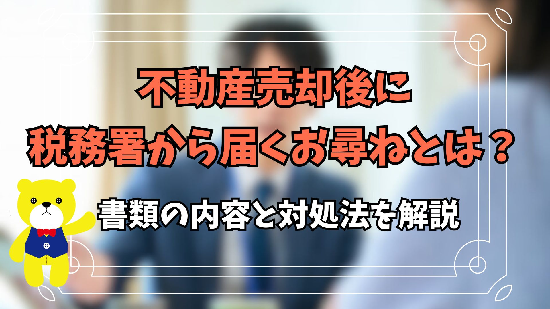 不動産売却後に税務署から届くお尋ねとは？書類の内容と対処法を...の画像