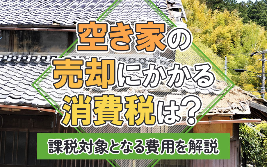 空き家の売却にかかる消費税は？課税対象となる費用を解説の画像