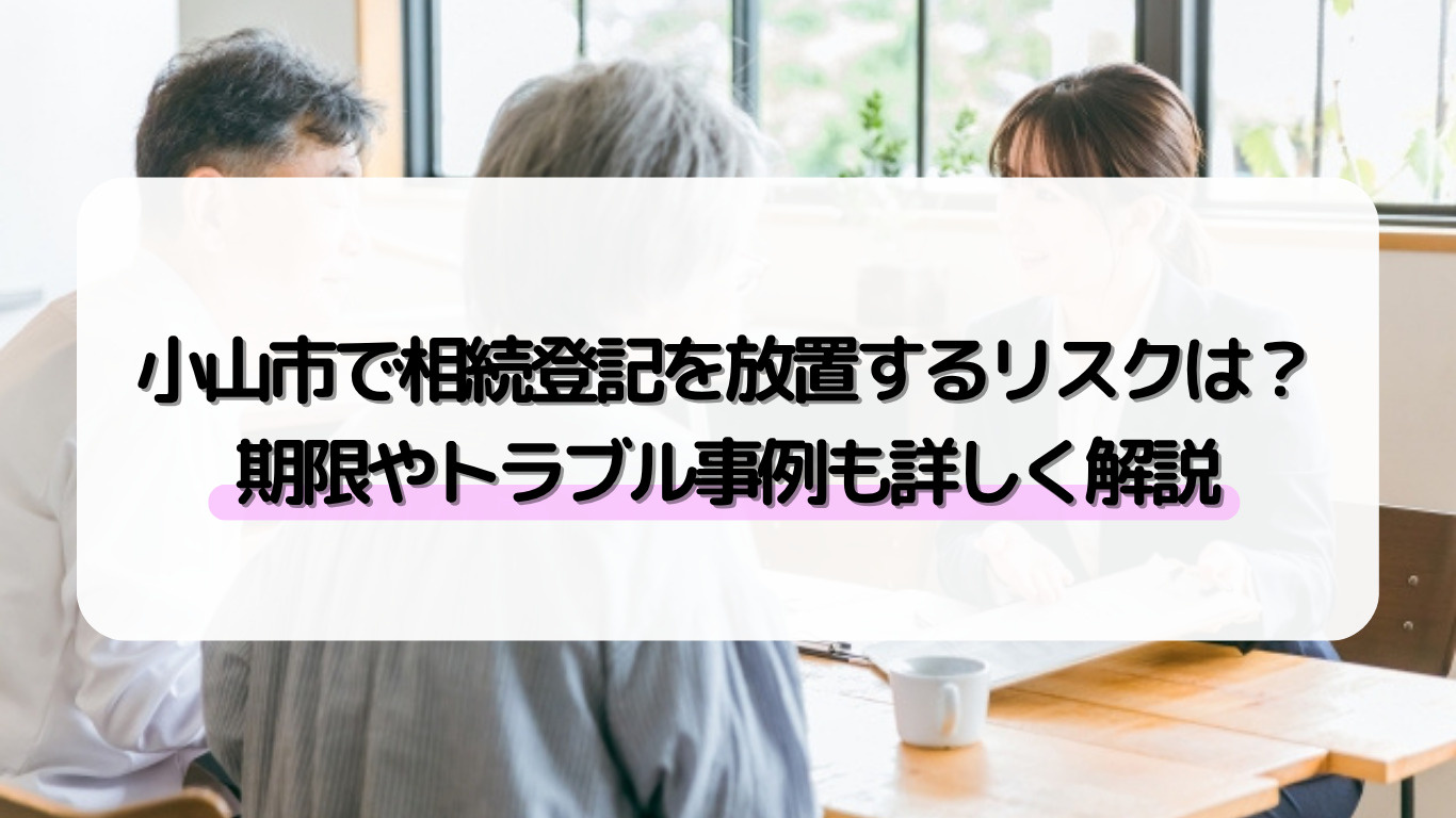 小山市で相続登記を放置するリスクは？期限やトラブル事例も詳し...の画像