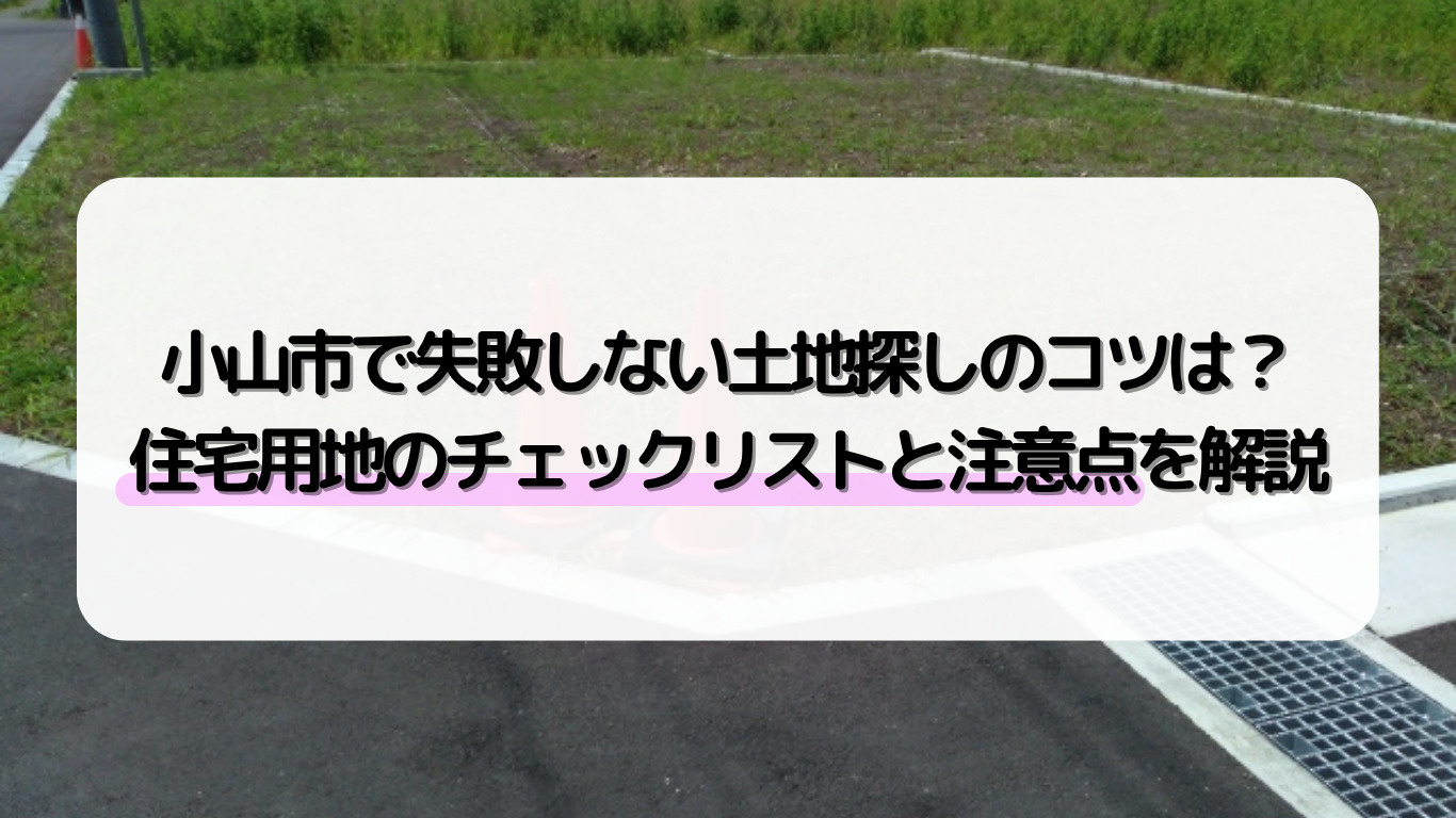 小山市で失敗しない土地探しのコツは？住宅用地のチェックリスト...の画像