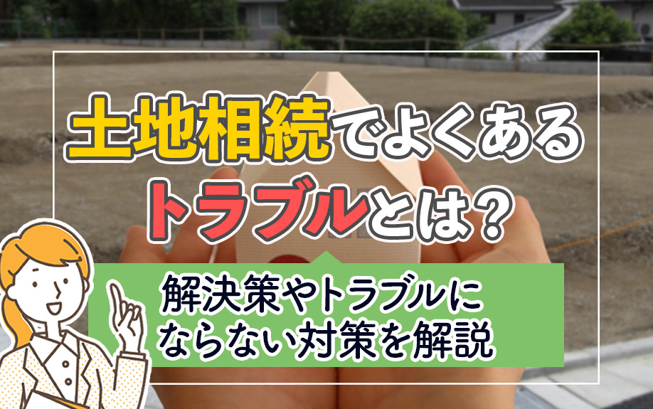 土地相続でよくあるトラブルとは？解決策やトラブルにならない対...の画像