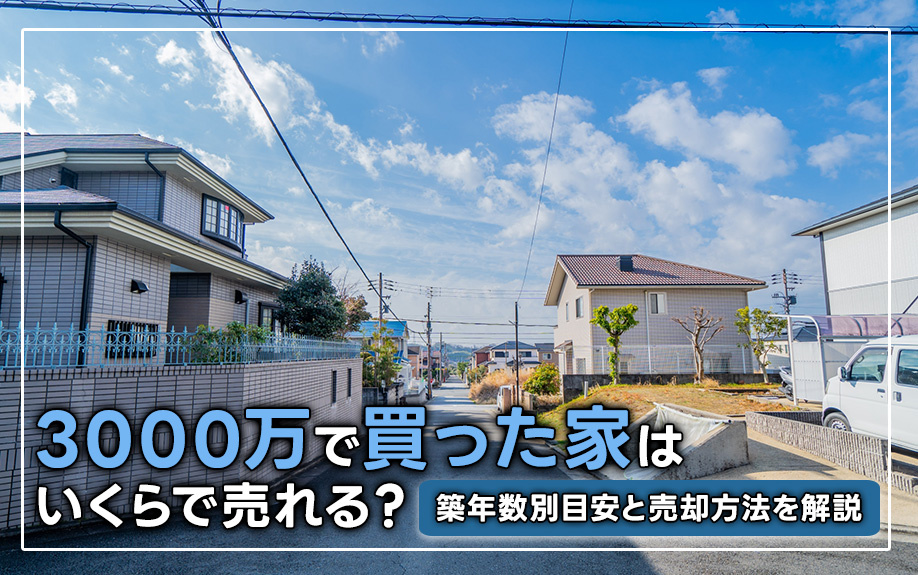 3000万で買った家はいくらで売れる？築年数別目安と売却方法...の画像