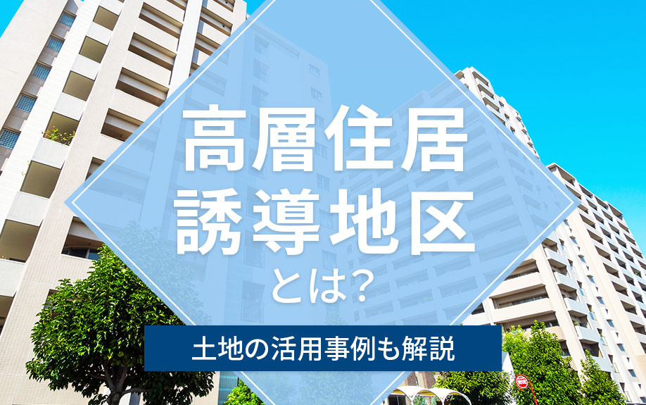 【2025年】高層住居誘導地区とは？土地の活用事例も解説の画像