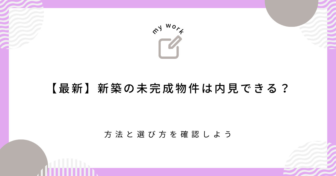 【最新】新築の未完成物件は内見できる？方法と選び方を確認しよ...の画像