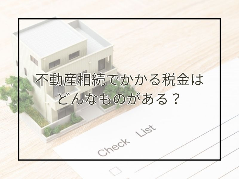 不動産の相続時にかかる税金はどんな種類がある？各税金の仕組み...の画像
