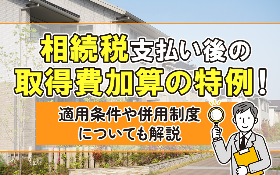 相続税支払い後の取得費加算の特例！適用条件や併用制度について...の画像