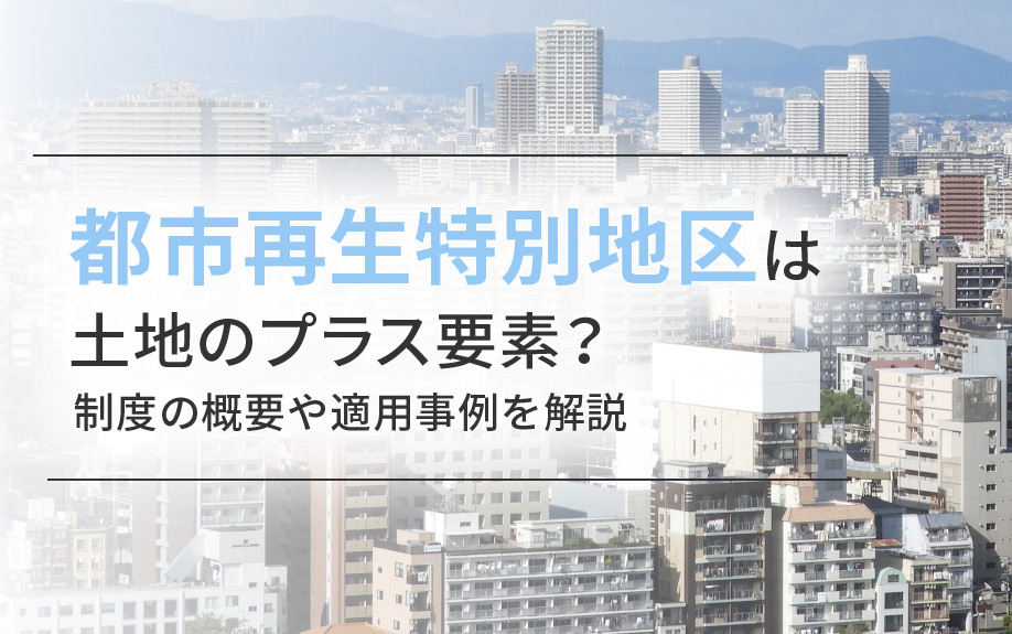 【2025年】都市再生特別地区は土地のプラス要素？制度の概要...の画像