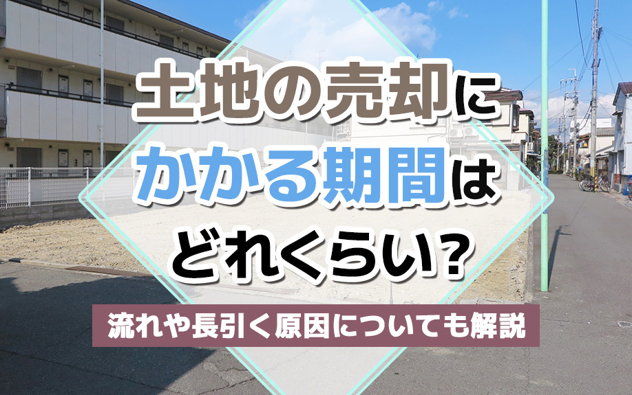 土地の売却にかかる期間はどれくらい？流れや長引く原因について...の画像
