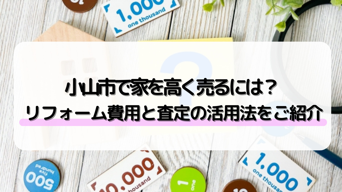 小山市で売却価格を高める方法は？リフォーム費用や査定の効果的...の画像