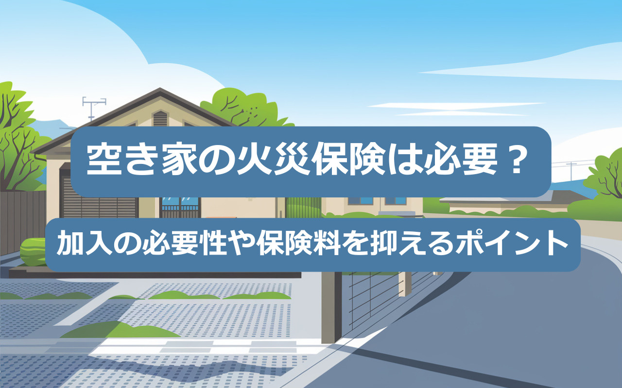 【2025年】空き家の火災保険は必要？加入の必要性や保険料を...の画像