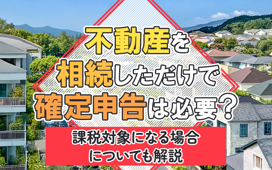 不動産を相続しただけで確定申告は必要？課税対象になる場合につ...の画像
