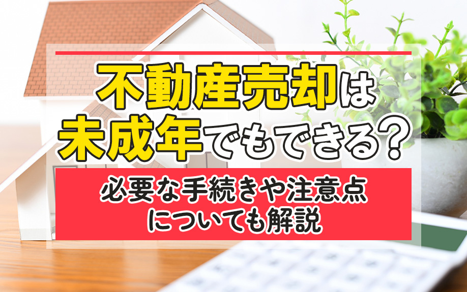 不動産売却は未成年でもできる？必要な手続きや注意点についても...の画像