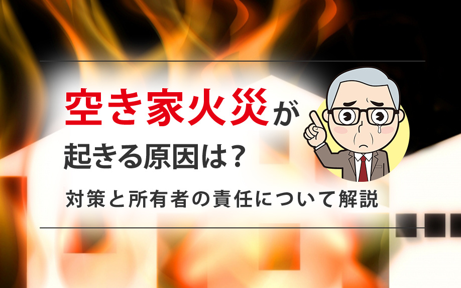 空き家火災が起きる原因は？対策と所有者の責任について解説の画像