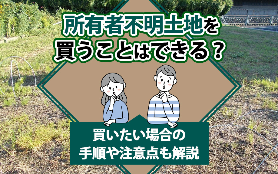 【2025年】所有者不明土地を買うことはできる？買いたい場合...の画像