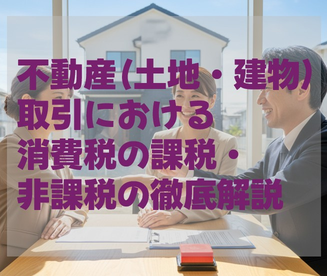 不動産（土地・建物）取引における消費税の課税・非課税の徹底解...の画像