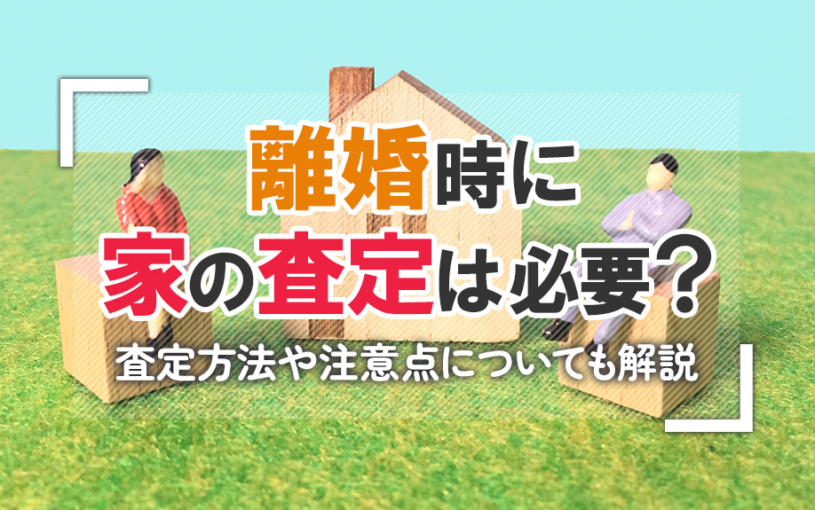 離婚時に家の査定は必要？査定方法や注意点についても解説の画像