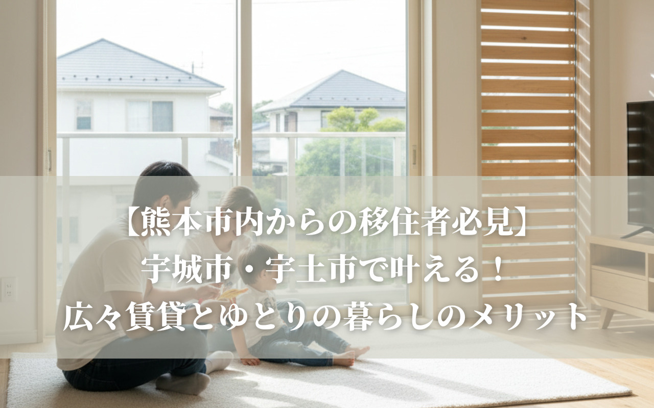 【熊本市内からの移住者必見】宇城市・宇土市で叶える！広々賃貸...の画像