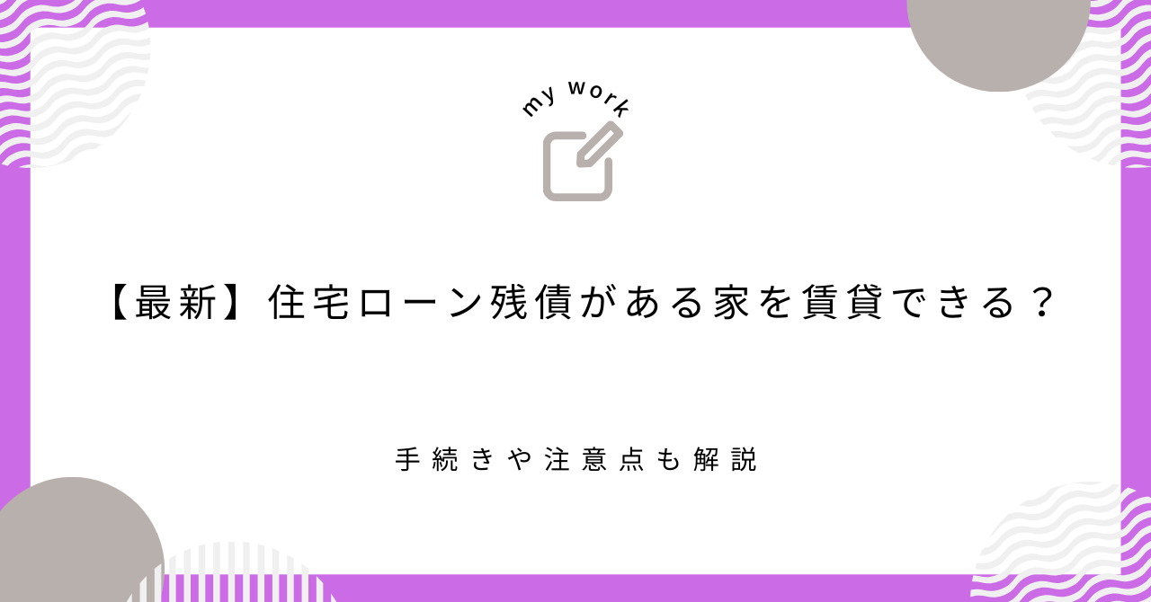 【最新】住宅ローン残債がある家を賃貸できる？手続きや注意点も...の画像