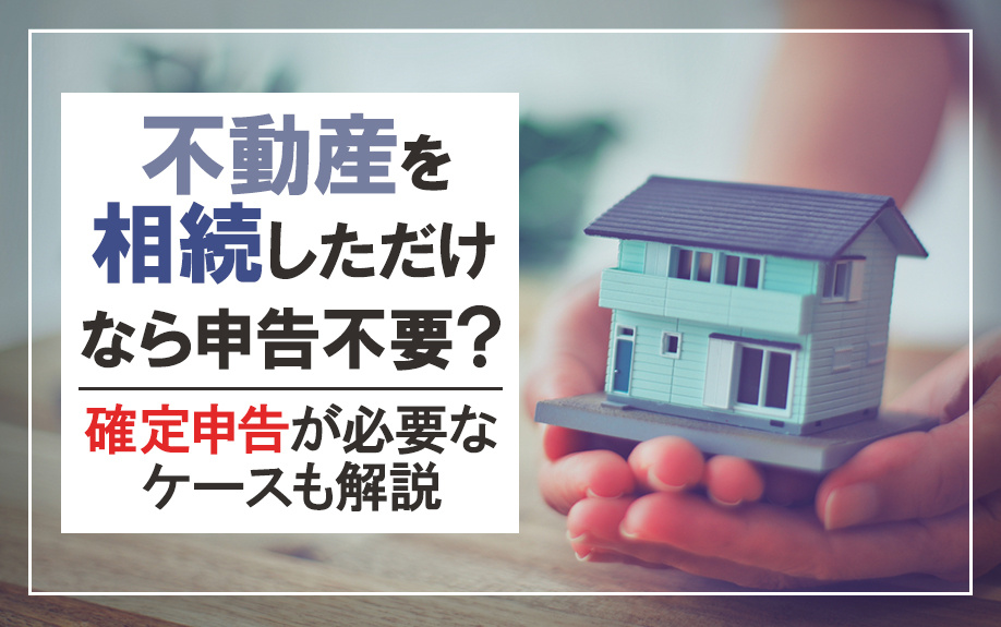 不動産を相続しただけなら申告不要？確定申告が必要なケースも解...の画像