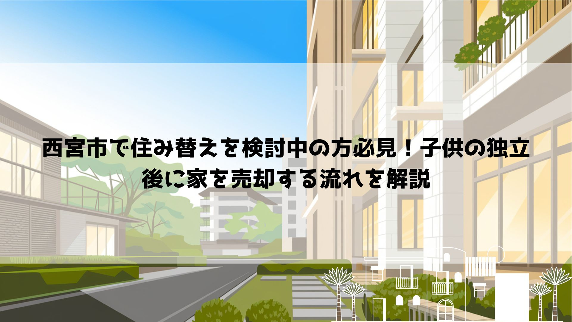 【最新】【西宮市で住み替えを検討中の方必見！子供の独立後に家...の画像