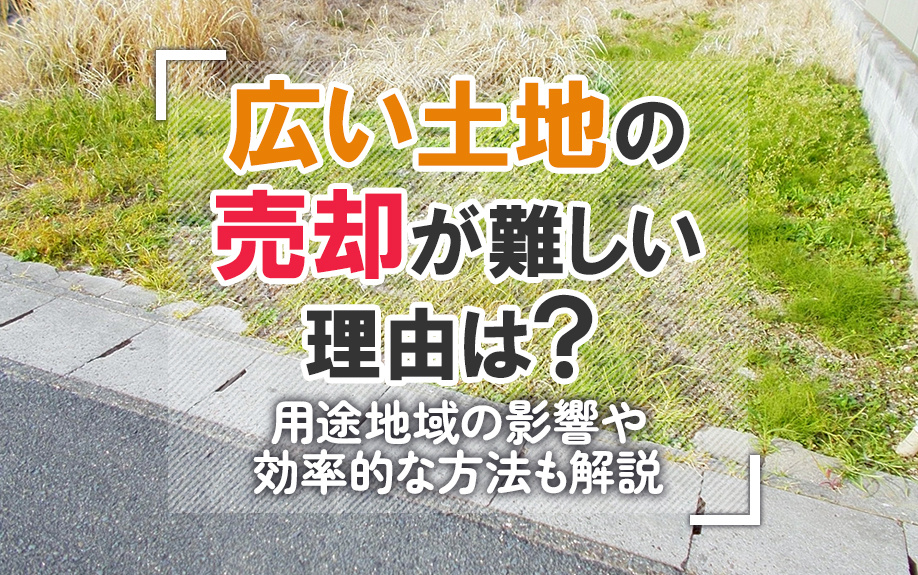 広い土地の売却が難しい理由は？用途地域の影響や効率的な方法も...の画像