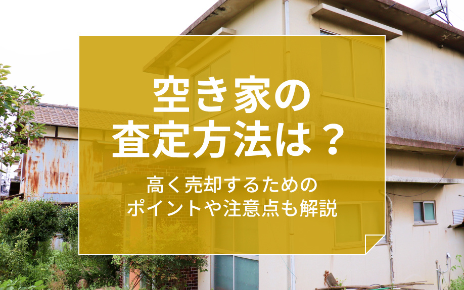 空き家の査定方法は？高く売却するためのポイントや注意点も解説...の画像