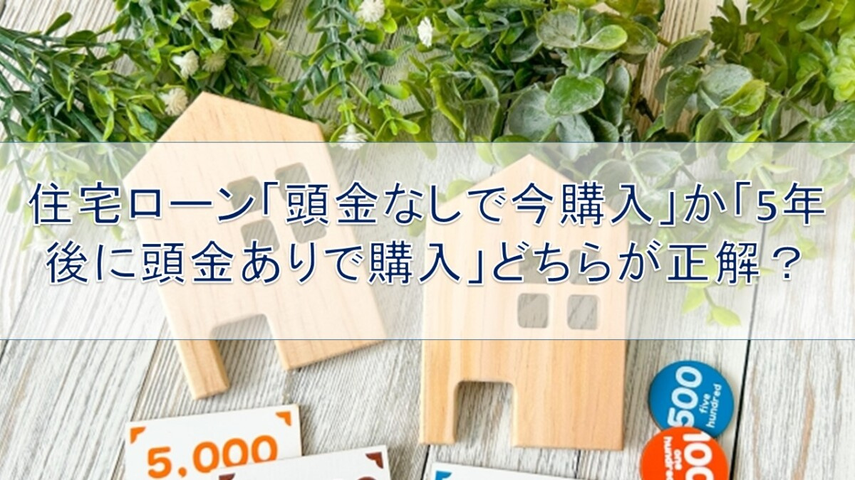 住宅ローン「頭金なしで今購入」か「5年後に頭金ありで購入」ど...の画像