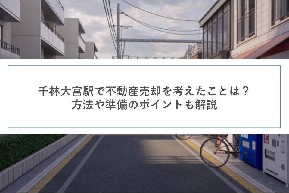 千林大宮駅で不動産売却を考えたことは？方法や準備のポイントも...の画像