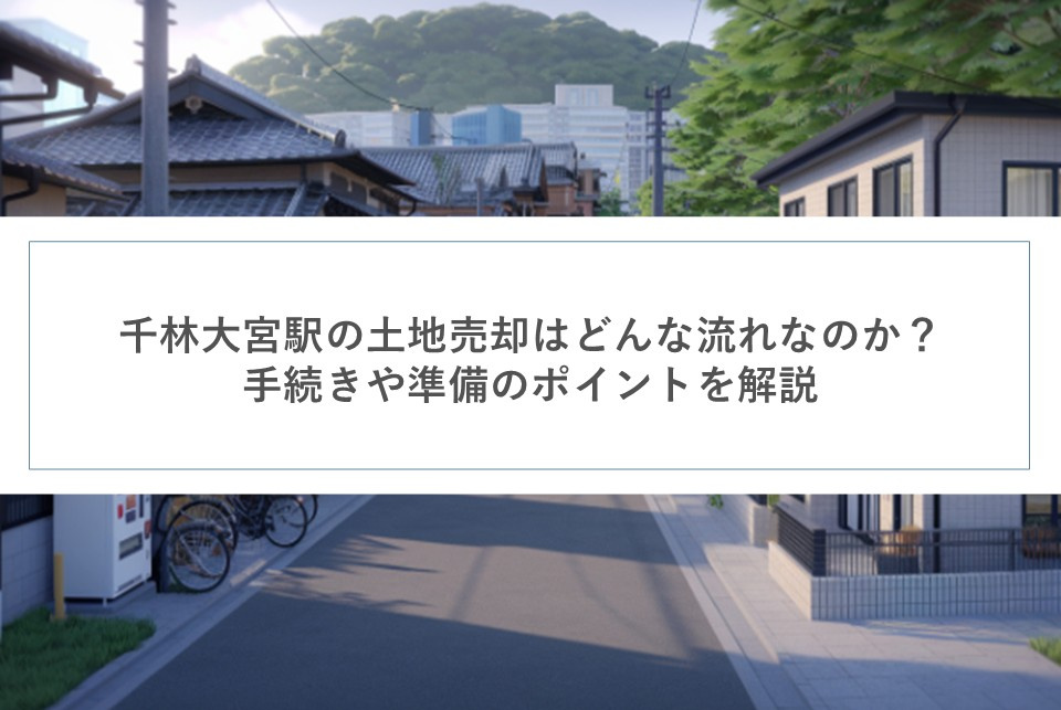 千林大宮駅の土地売却はどんな流れなのか？手続きや準備のポイン...の画像