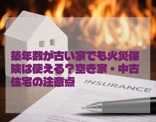 築年数が古い家でも火災保険は使える？空き家・中古住宅の注意点...の画像
