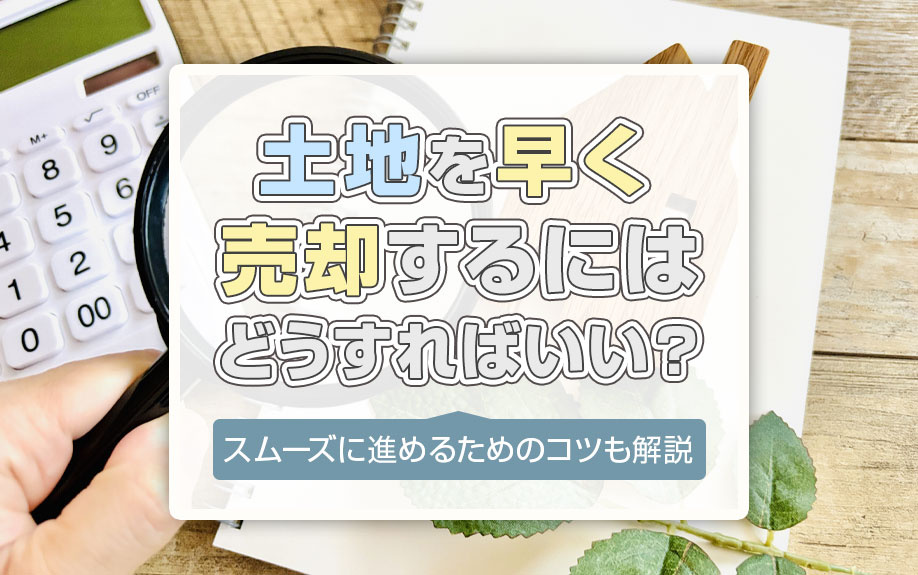 土地を早く売却するにはどうすればいい？スムーズに進めるための...の画像