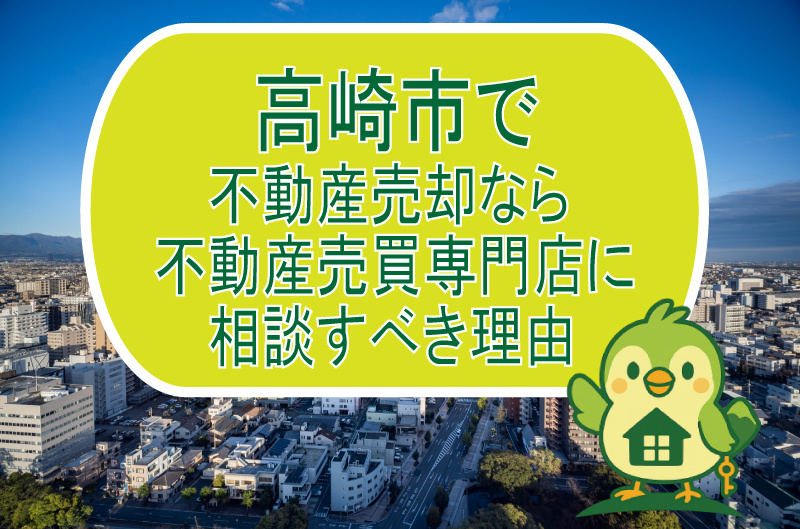 高崎市で不動産売却なら不動産売買専門店に相談すべき理由の画像