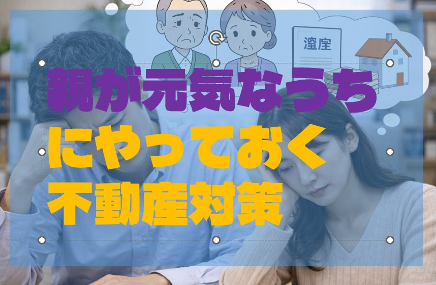 親が元気なうちにやっておく不動産対策の画像
