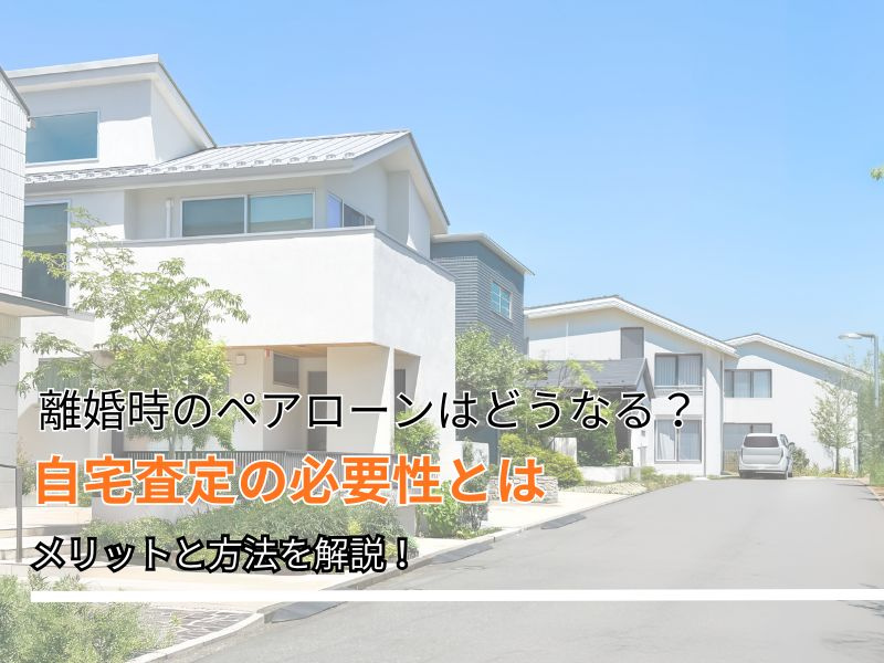 ペアローンで離婚したとき自宅査定は必要？名義や手続きの注意点...の画像