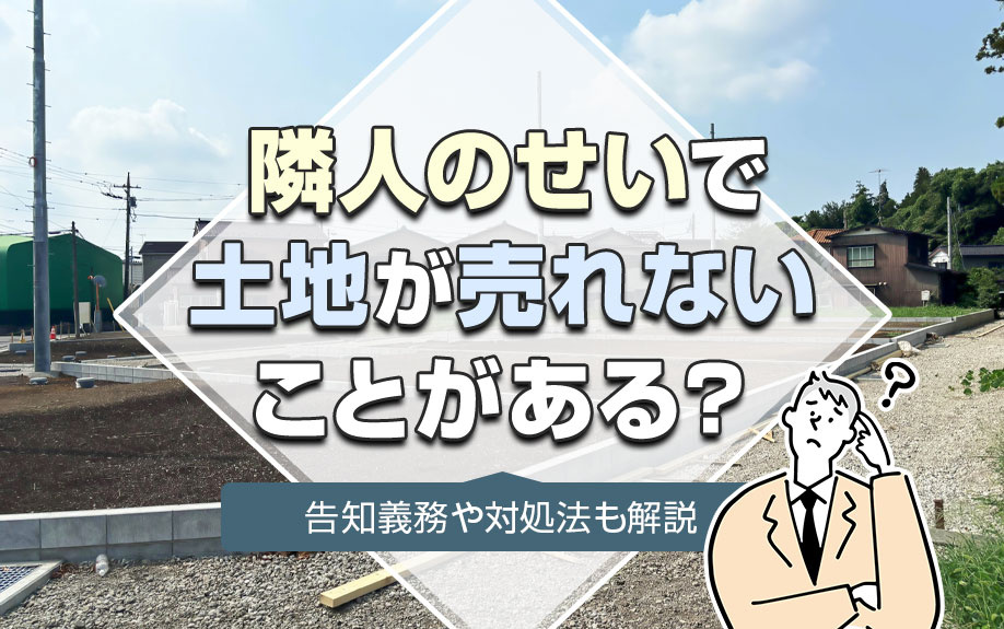 隣人のせいで土地が売れないことがある？告知義務や対処法も解説...の画像