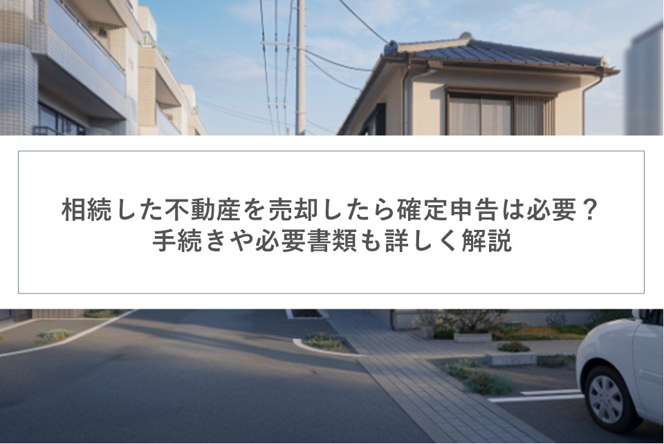 相続した不動産を売却したら確定申告は必要？手続きや必要書類も...の画像