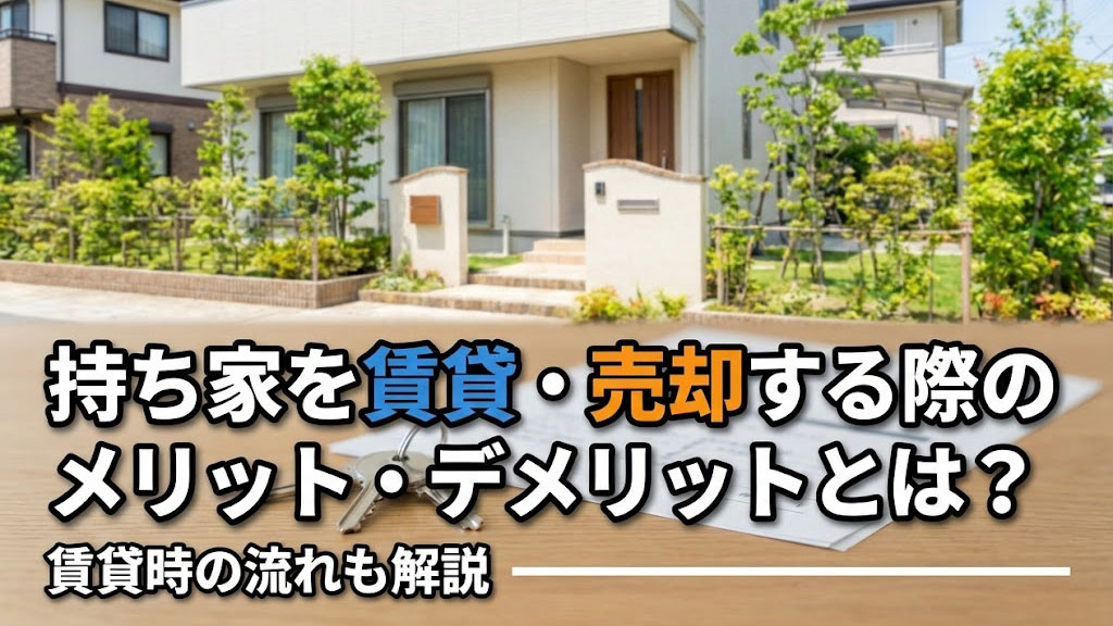 持ち家を賃貸・売却する際のメリット・デメリットとは？賃貸時の...の画像