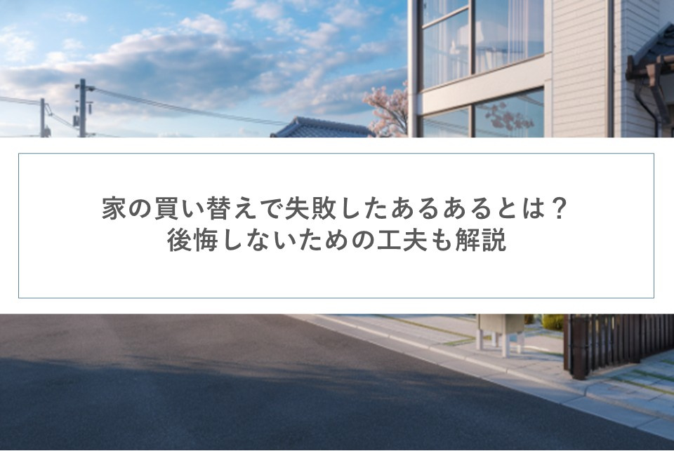 家の買い替えで失敗したあるあるとは？後悔しないための工夫も解...の画像
