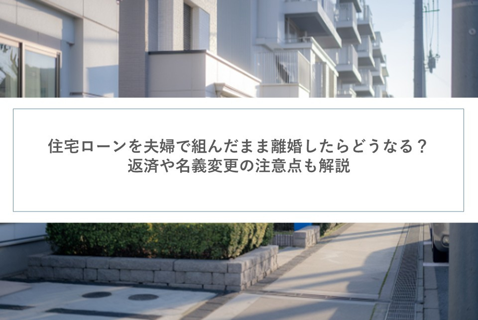 住宅ローンを夫婦で組んだまま離婚したらどうなる？返済や名義変...の画像