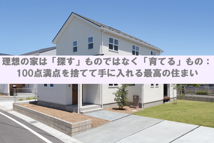 理想の家は「探す」ものではなく「育てる」もの：100点満点を...の画像