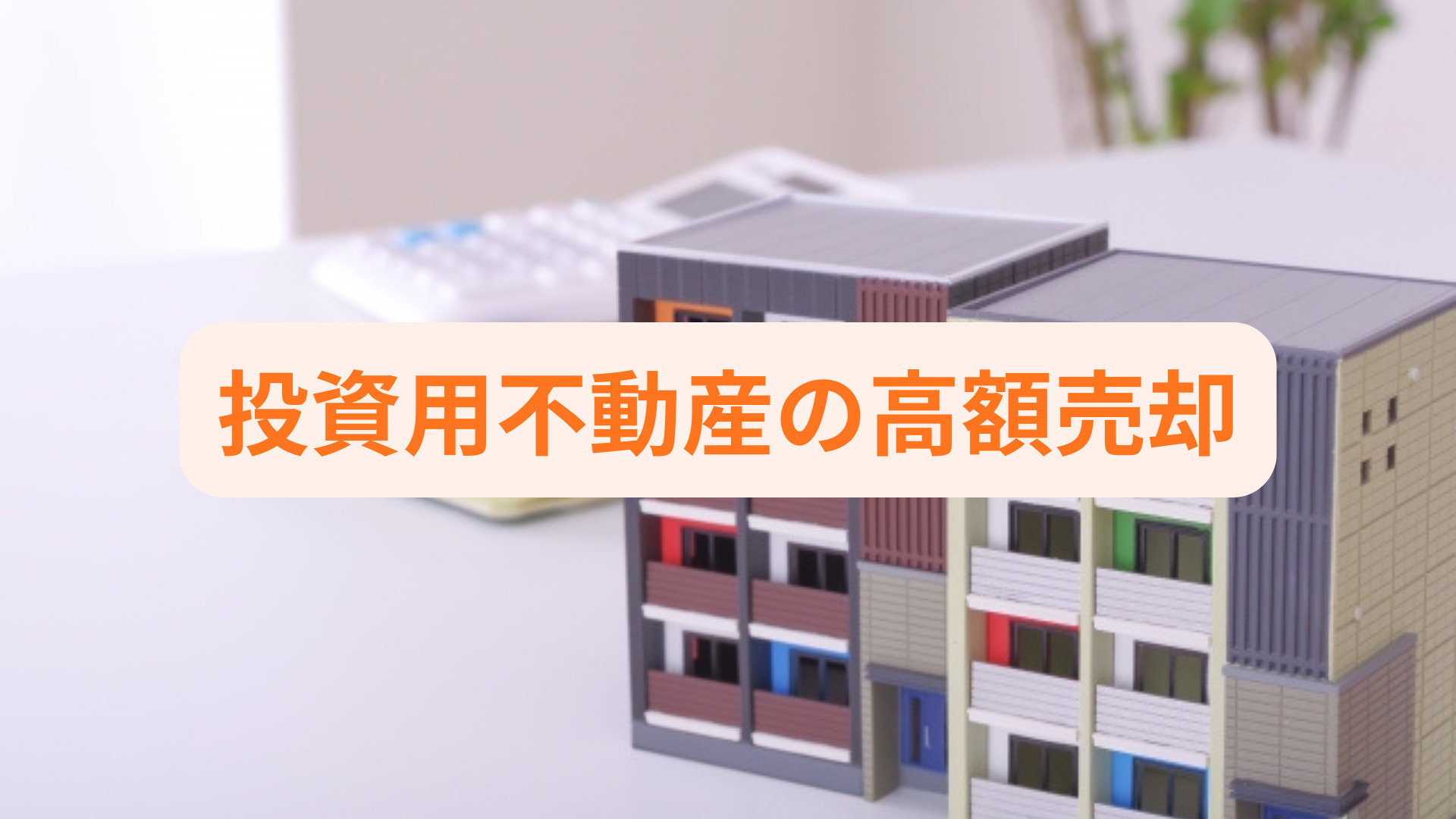 投資用不動産の高額売却を目指す方必見！買取業者選びのコツを解...の画像