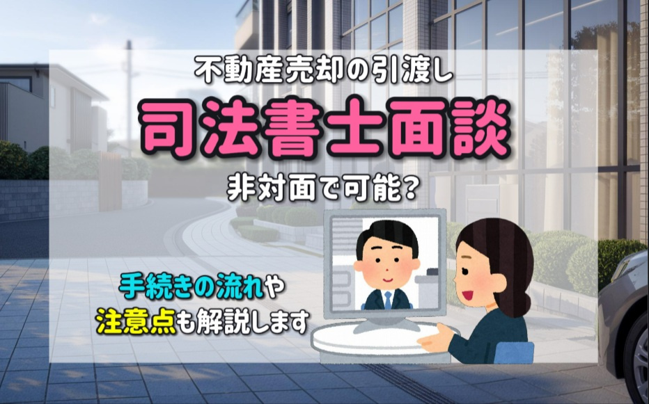 不動産売却の引渡し時司法書士面談は非対面で可能？手続きの流れ...の画像