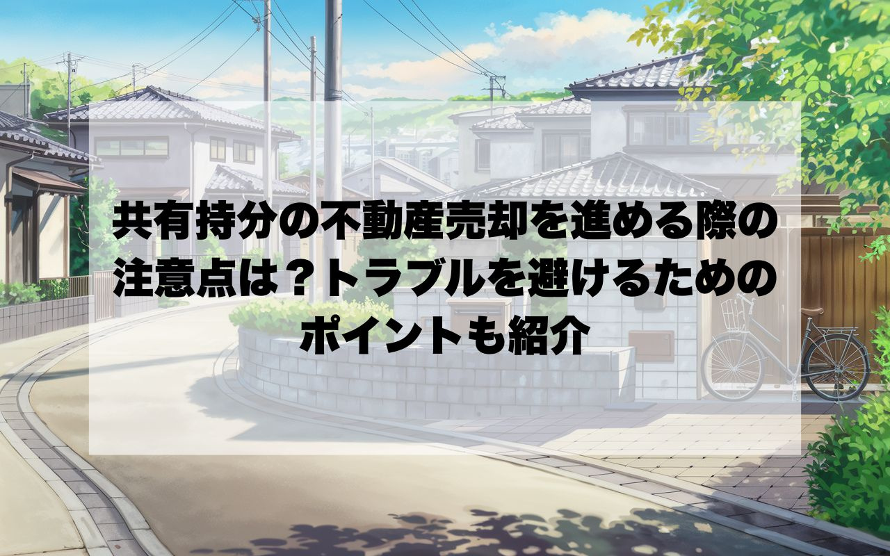 共有持分の不動産売却を進める際の注意点は？トラブルを避けるた...の画像