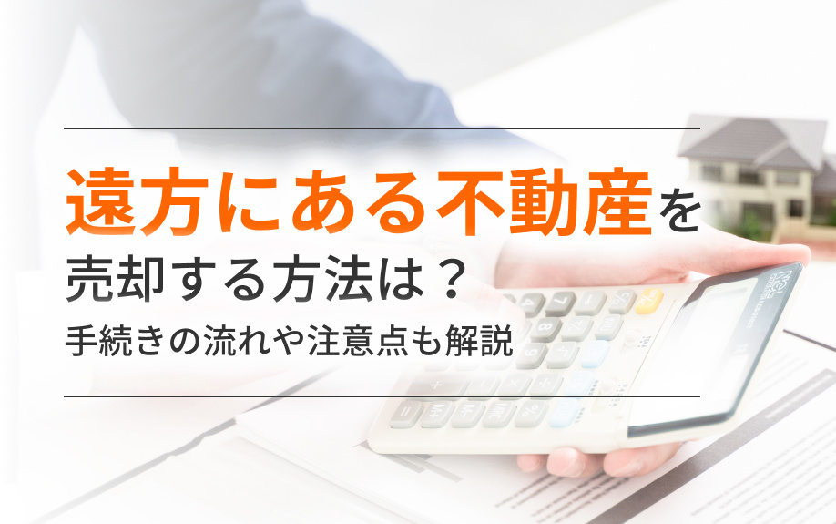 遠方にある不動産を売却する方法は？手続きの流れや注意点も解説...の画像